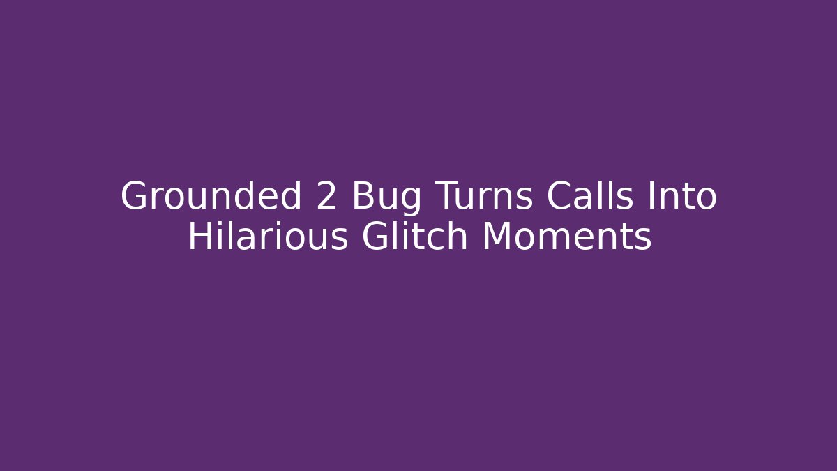 Grounded 2 Bug Turns Calls Into Hilarious Glitch Moments