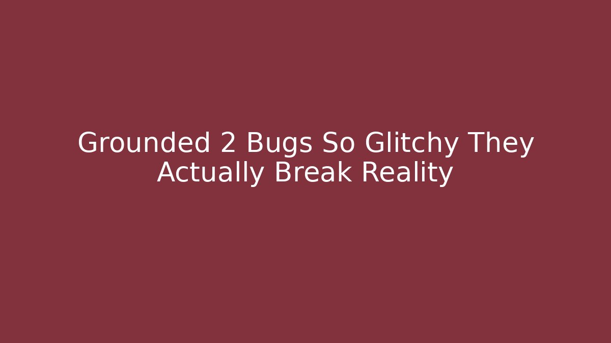 Grounded 2 Bugs So Glitchy They Actually Break Reality