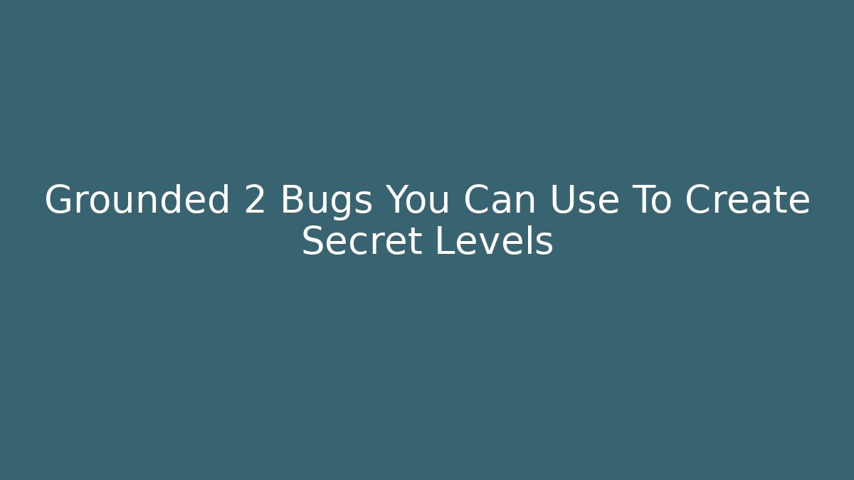 Grounded 2 Bugs You Can Use To Create Secret Levels - Critter Realm