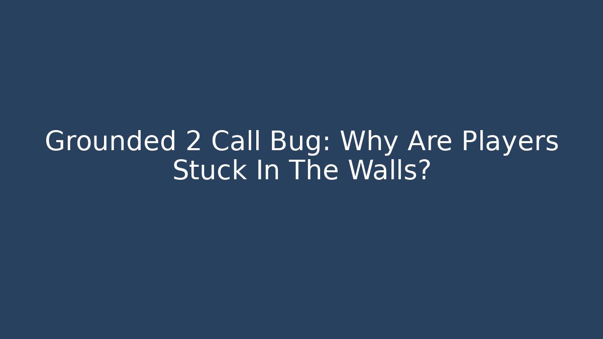 Grounded 2 Call Bug: Why Are Players Stuck In The Walls? - Critter Realm