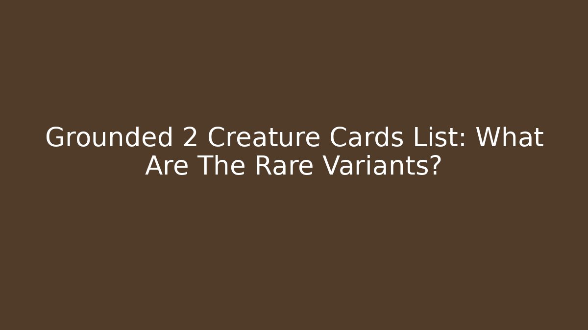 Grounded 2 Creature Cards List: What Are The Rare Variants?