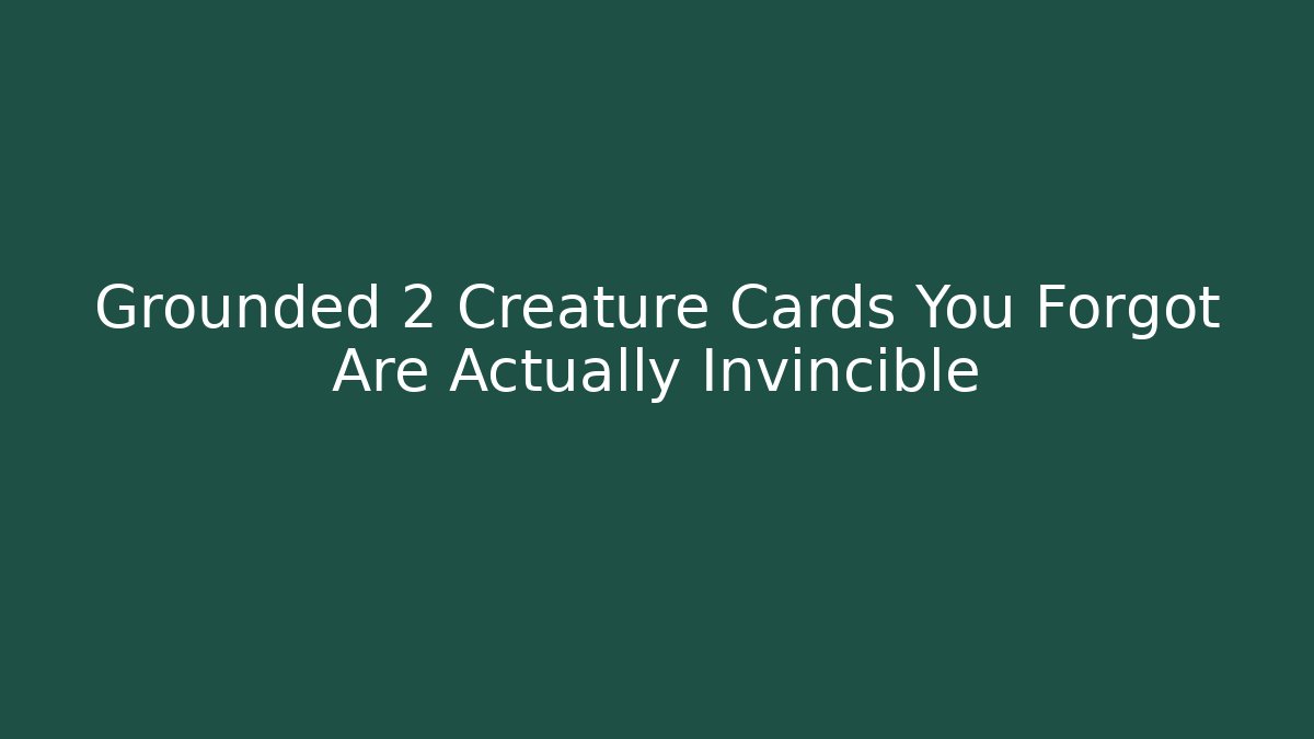 Grounded 2 Creature Cards You Forgot Are Actually Invincible