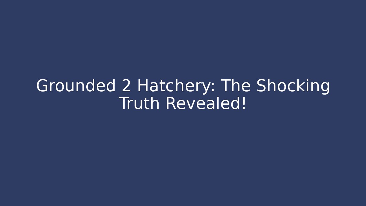 Grounded 2 Hatchery: The Shocking Truth Revealed!