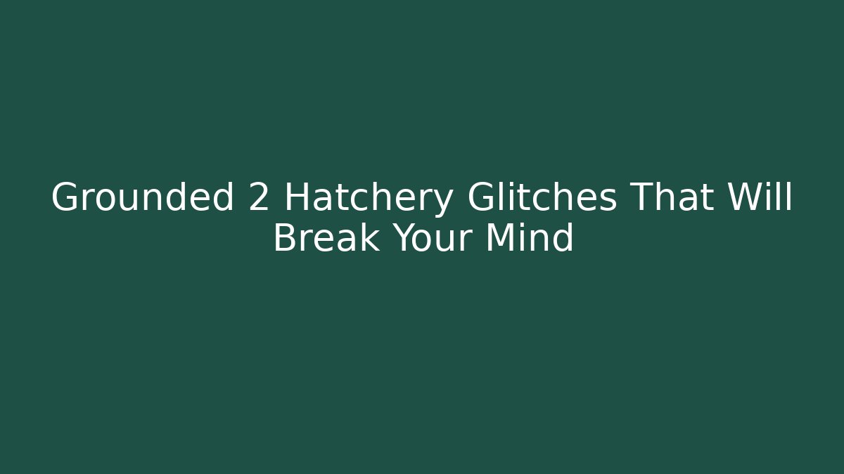 Grounded 2 Hatchery Glitches That Will Break Your Mind