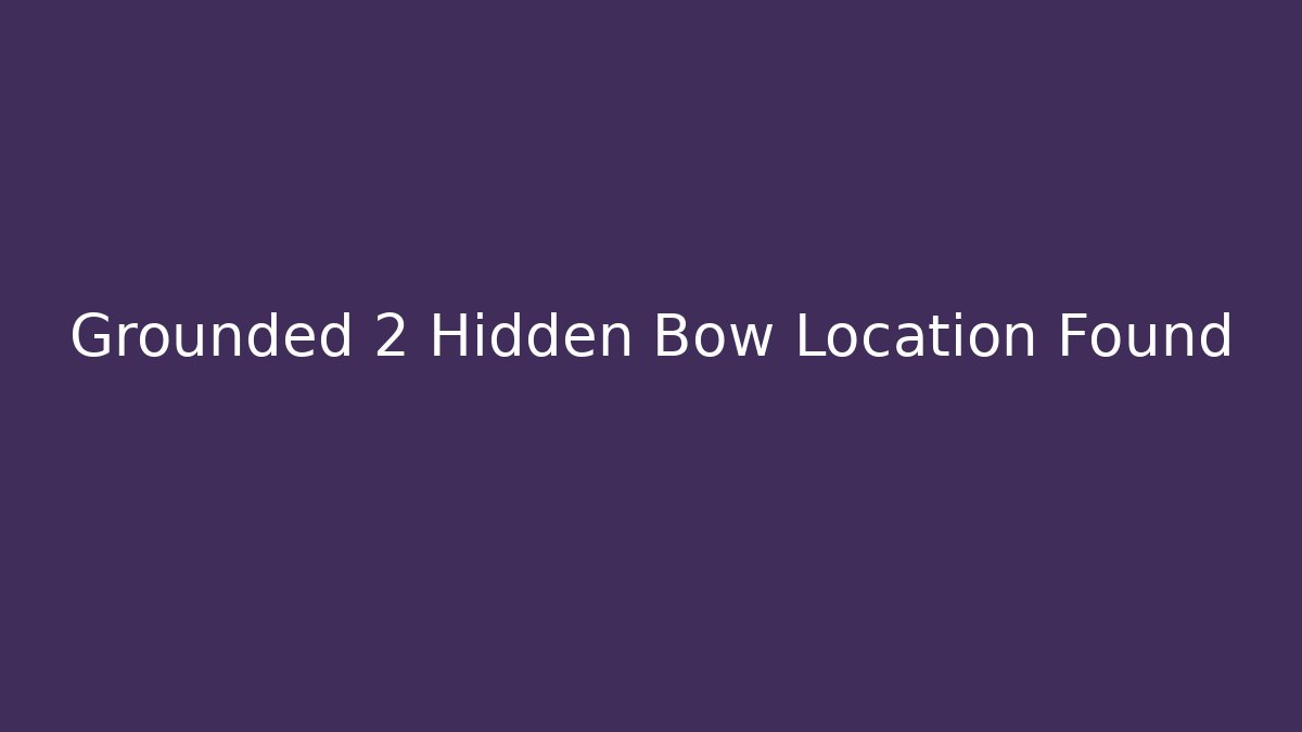 Grounded 2 Hidden Bow Location Found