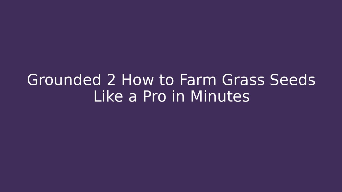 Grounded 2 How to Farm Grass Seeds Like a Pro in Minutes