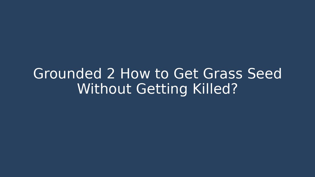 Grounded 2 How to Get Grass Seed Without Getting Killed?