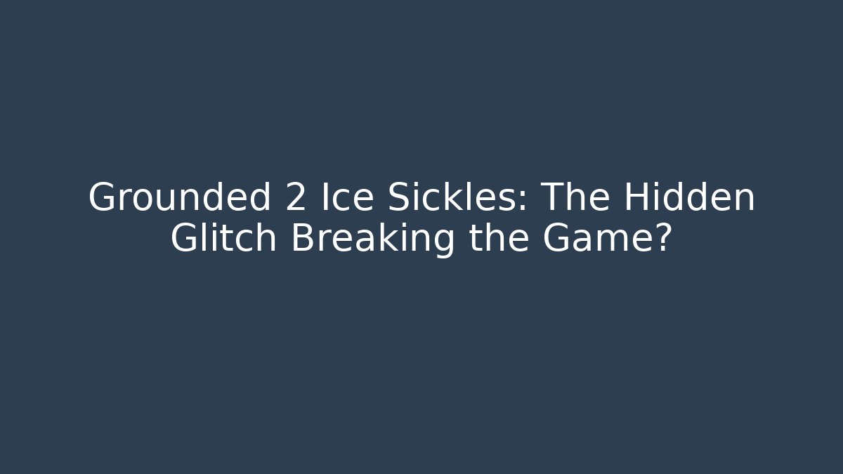 Grounded 2 Ice Sickles: The Hidden Glitch Breaking the Game?