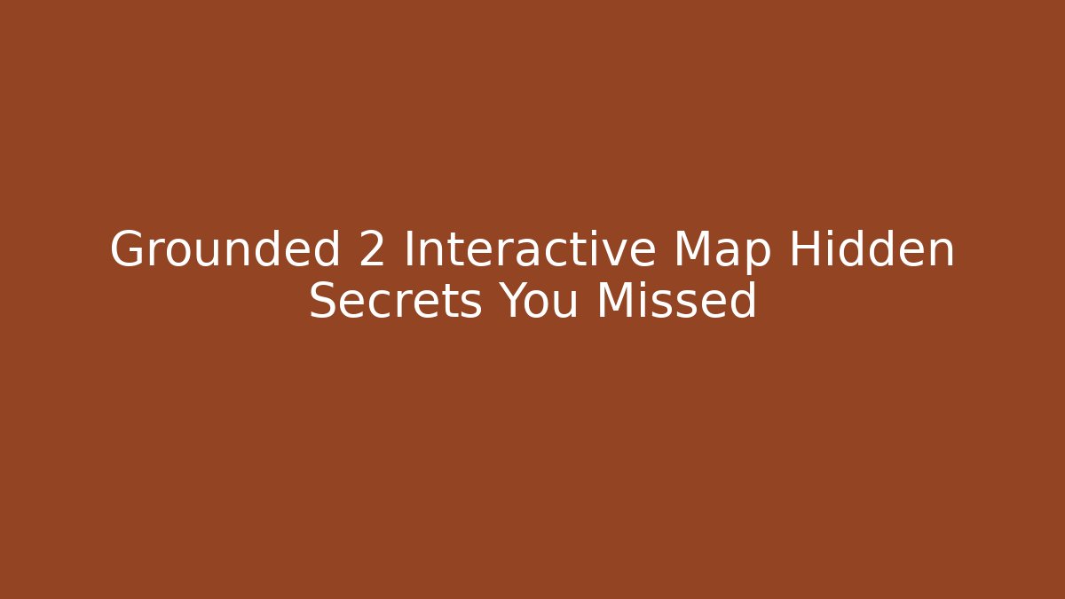 Grounded 2 Interactive Map Hidden Secrets You Missed