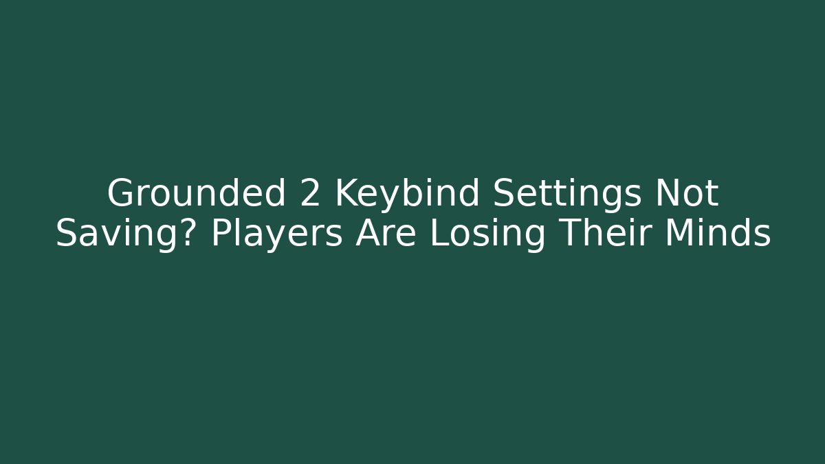Grounded 2 Keybind Settings Not Saving? Players Are Losing Their Minds