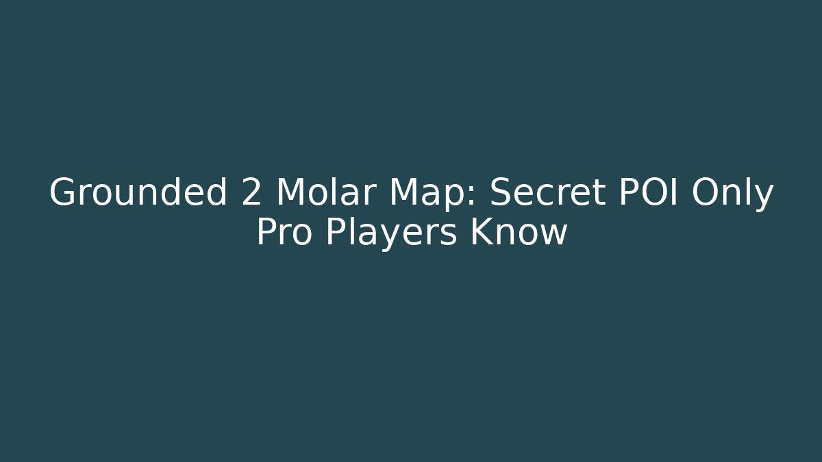 Grounded 2 Molar Map: Secret POI Only Pro Players Know