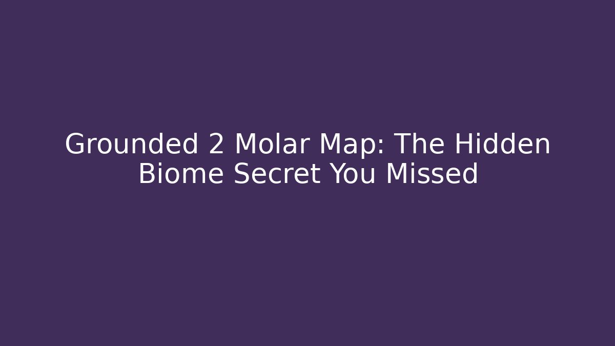 Grounded 2 Molar Map: The Hidden Biome Secret You Missed