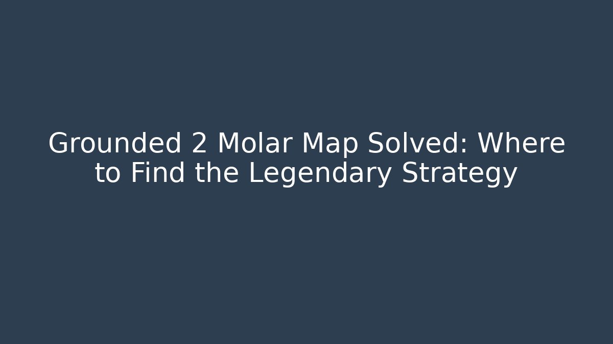 Grounded 2 Molar Map Solved: Where to Find the Legendary Strategy
