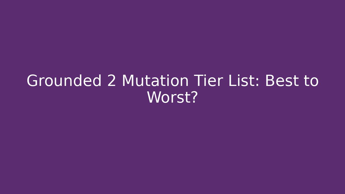 Grounded 2 Mutation Tier List: Best to Worst?
