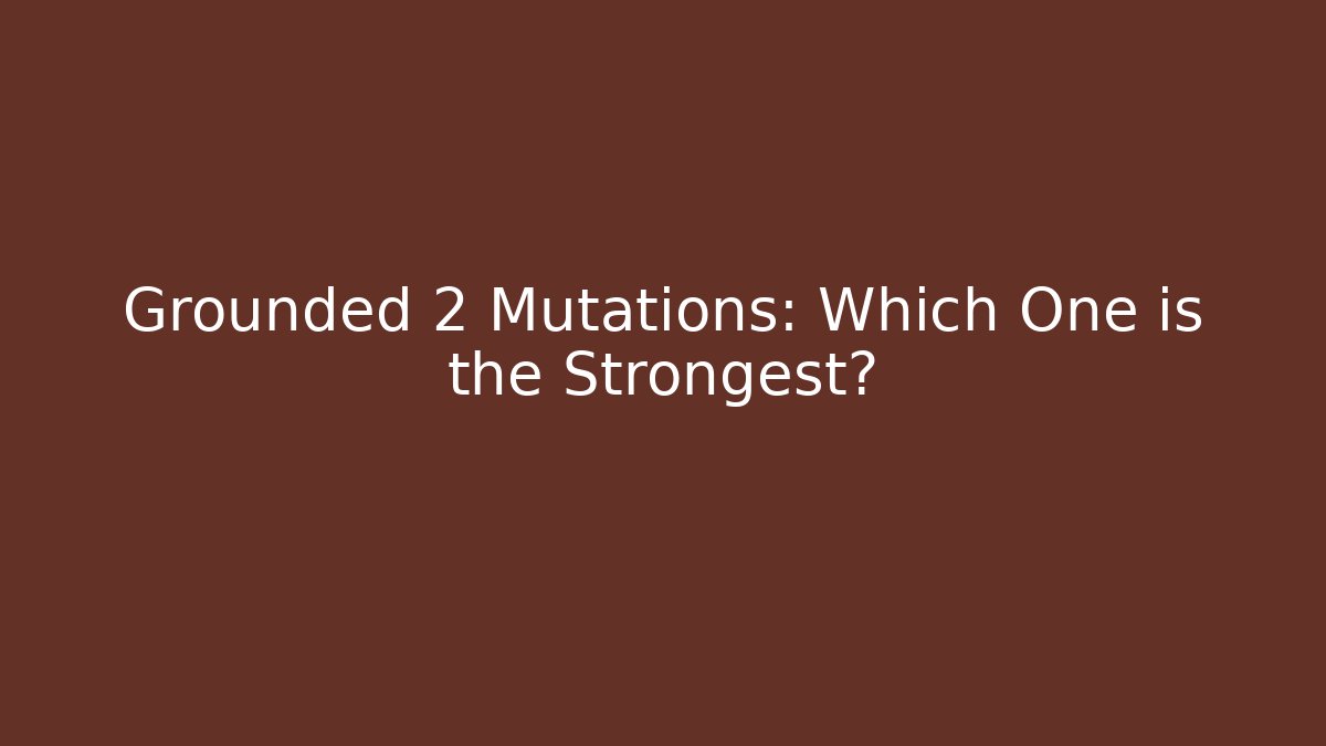 Grounded 2 Mutations: Which One is the Strongest?