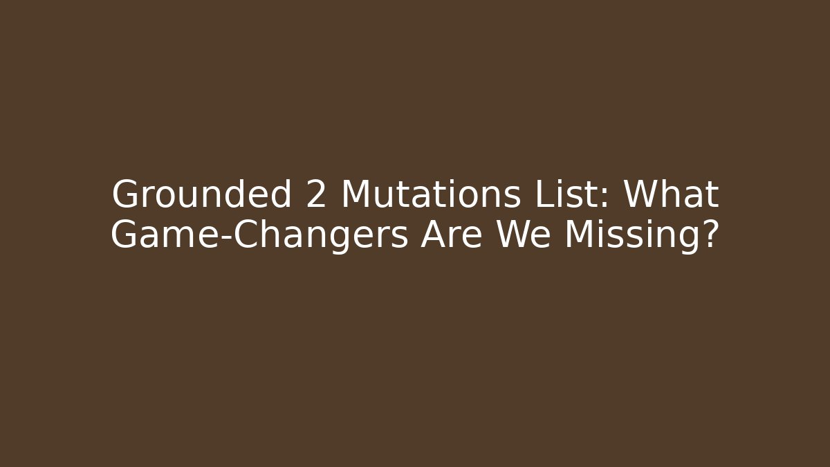 Grounded 2 Mutations List: What Game-Changers Are We Missing?