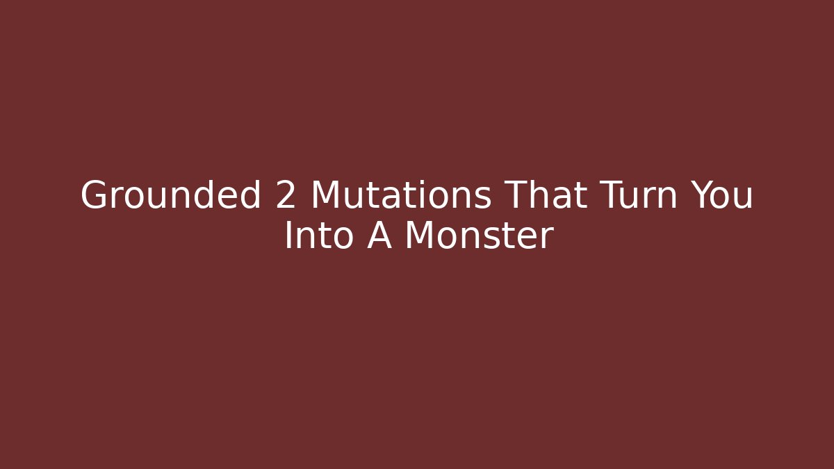 Grounded 2 Mutations That Turn You Into A Monster