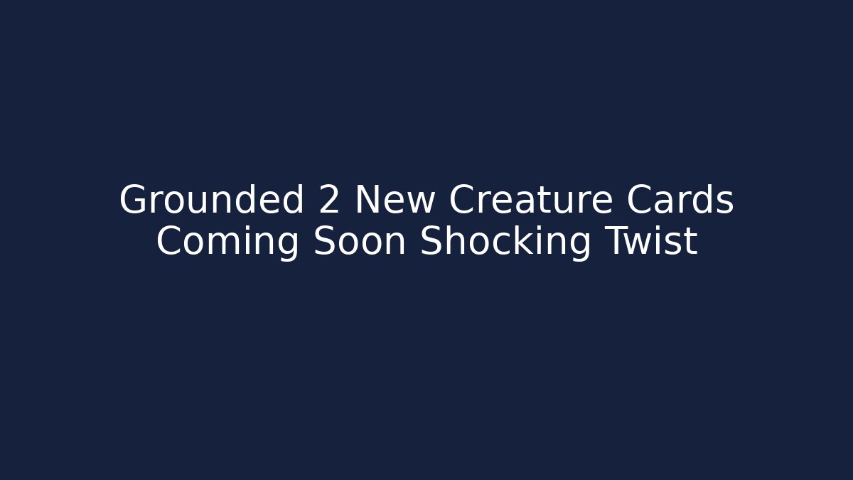 Grounded 2 New Creature Cards Coming Soon Shocking Twist