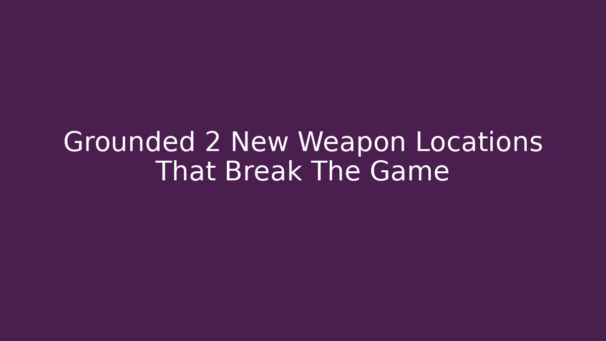 Grounded 2 New Weapon Locations That Break The Game