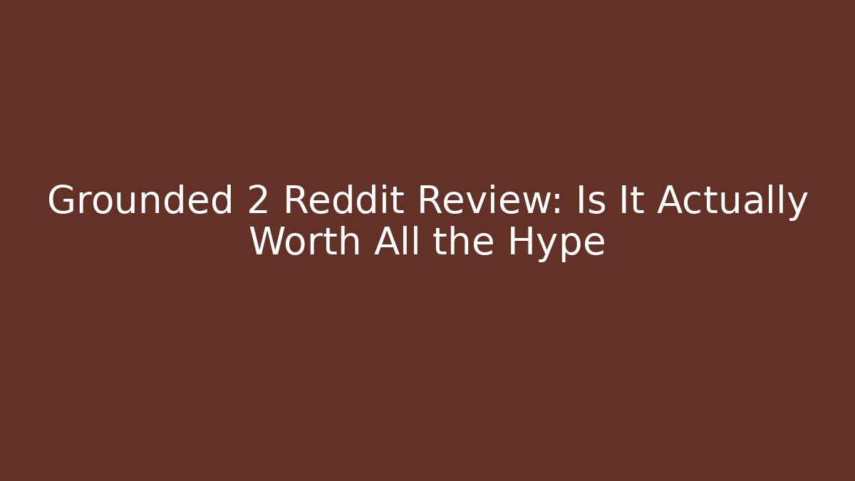 Grounded 2 Reddit Review: Is It Actually Worth All the Hype