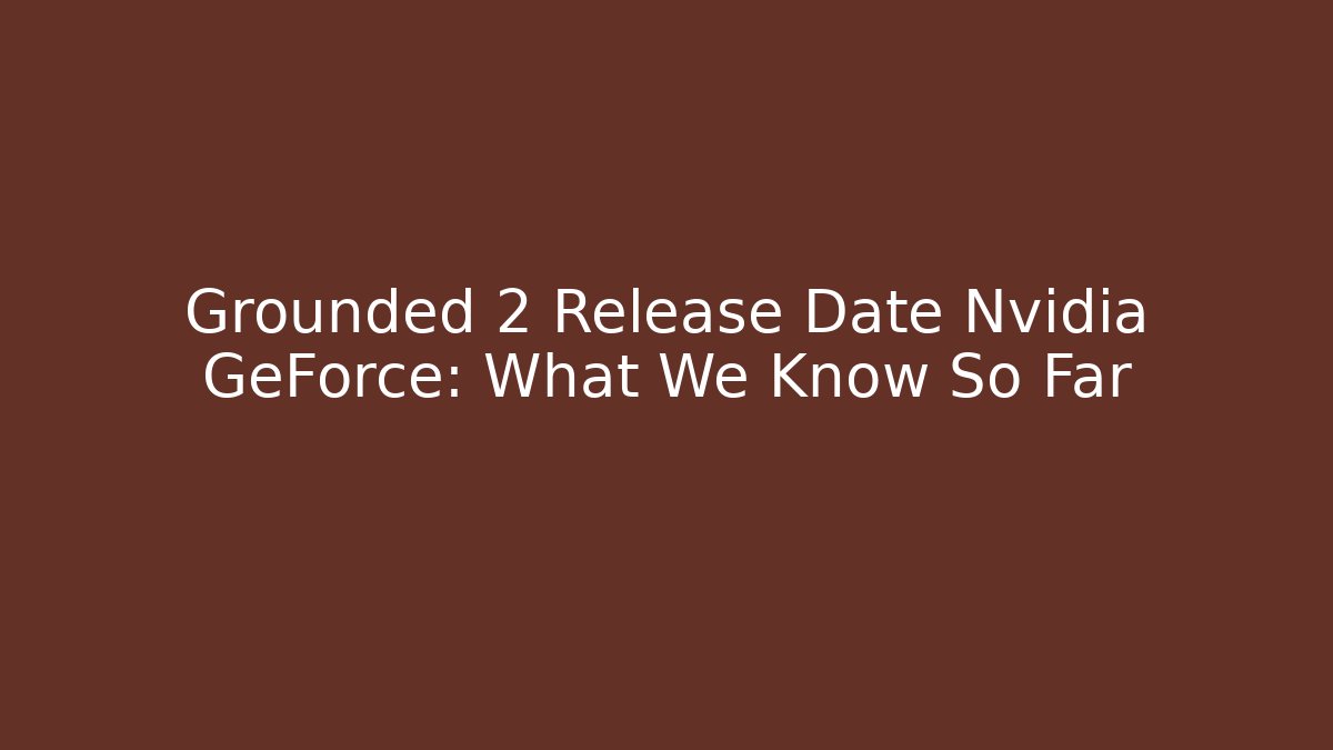 Grounded 2 Release Date Nvidia GeForce: What We Know So Far - Critter Realm