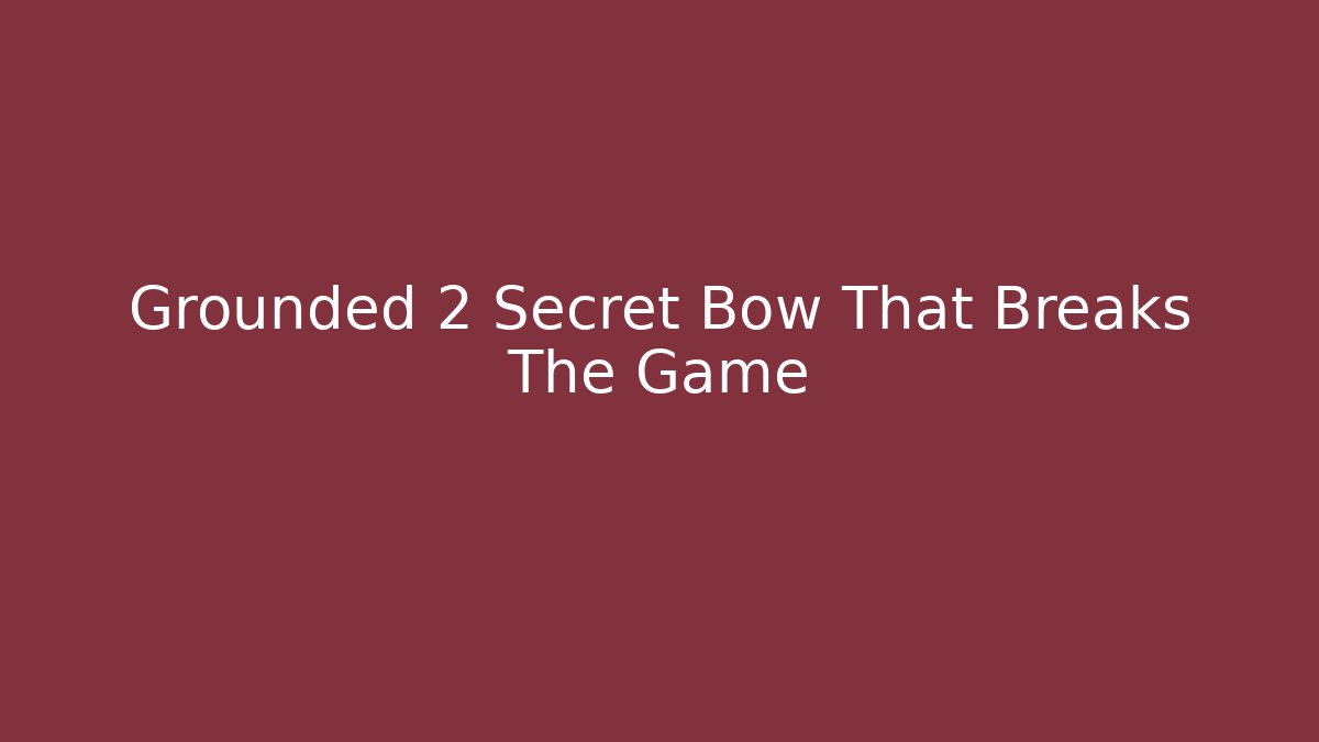 Grounded 2 Secret Bow That Breaks The Game