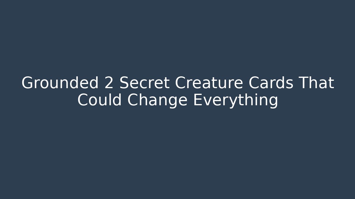 Grounded 2 Secret Creature Cards That Could Change Everything