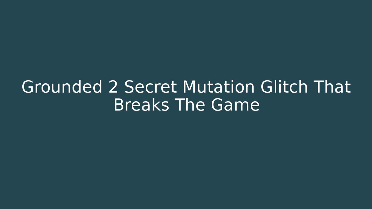 Grounded 2 Secret Mutation Glitch That Breaks The Game