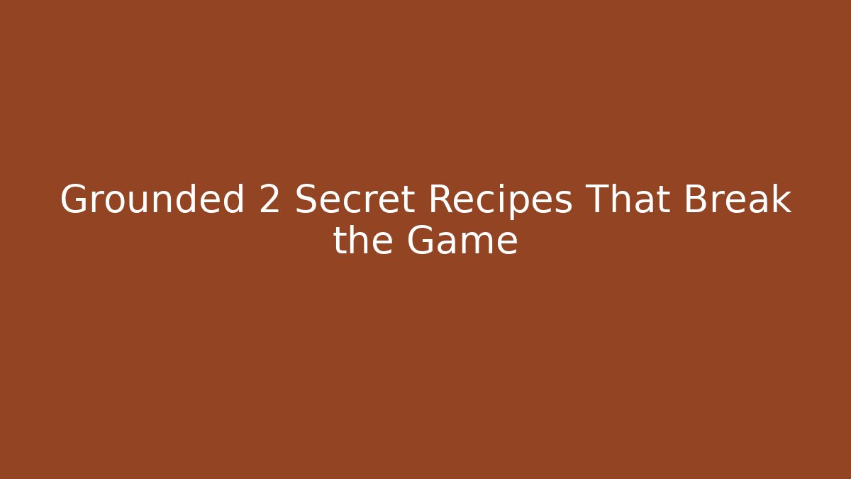 Grounded 2 Secret Recipes That Break the Game