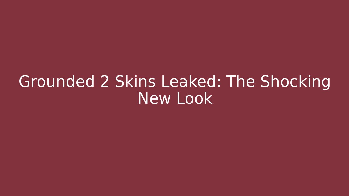 Grounded 2 Skins Leaked: The Shocking New Look