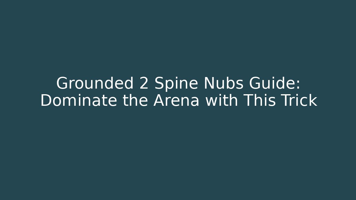 Grounded 2 Spine Nubs Guide: Dominate the Arena with This Trick