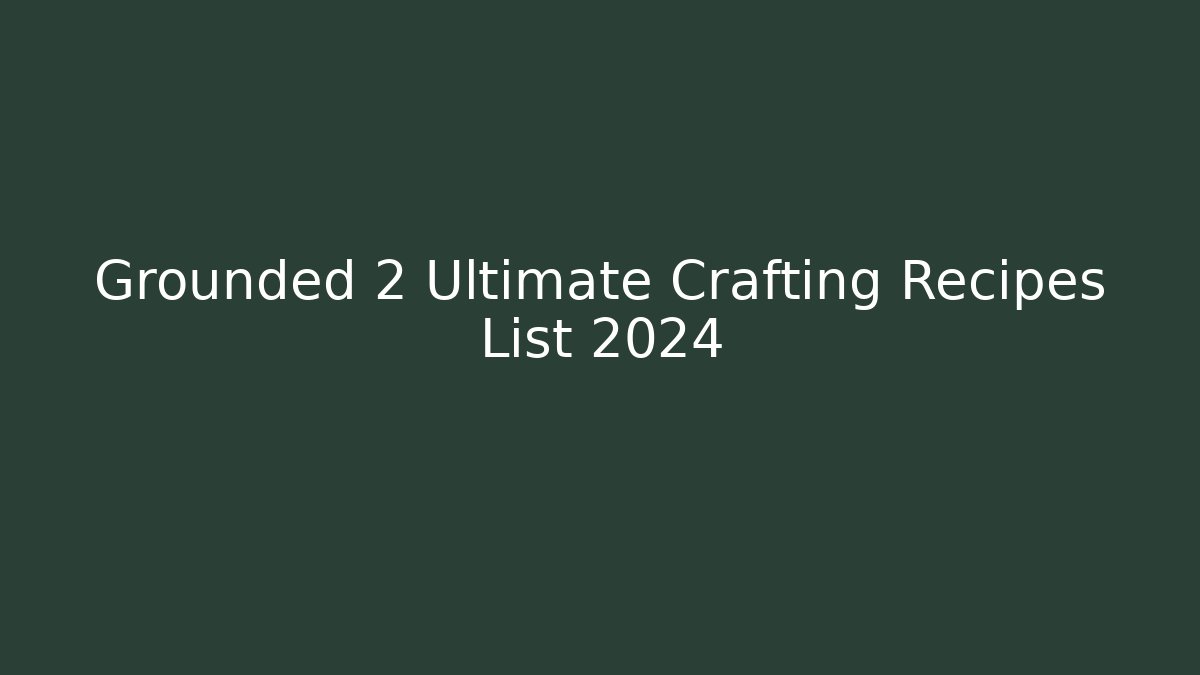 Grounded 2 Ultimate Crafting Recipes List 2024