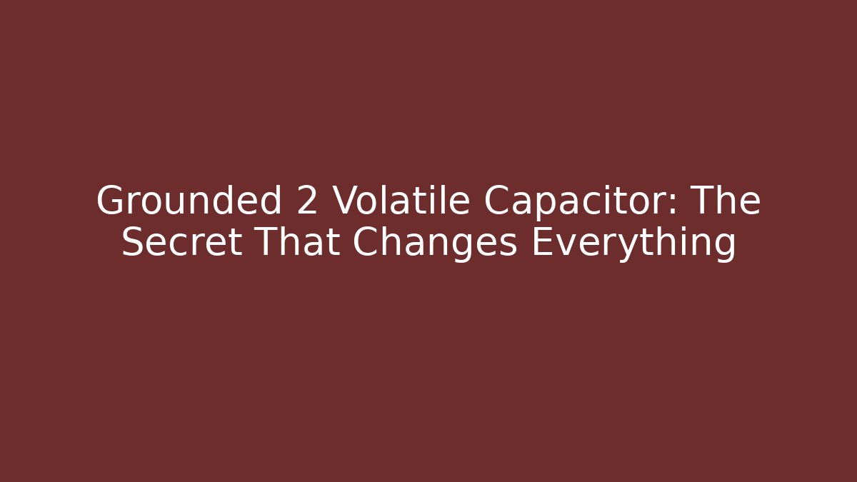 Grounded 2 Volatile Capacitor: The Secret That Changes Everything