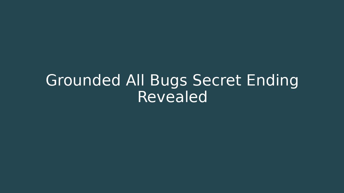 Grounded All Bugs Secret Ending Revealed