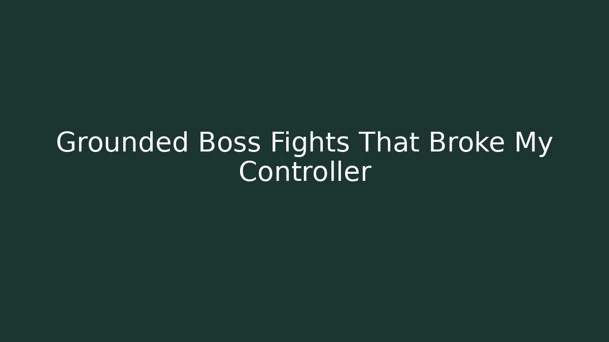 Grounded Boss Fights That Broke My Controller