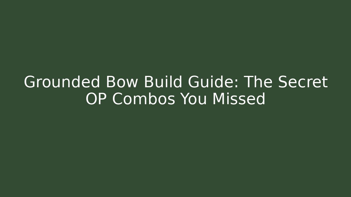 Grounded Bow Build Guide: The Secret OP Combos You Missed