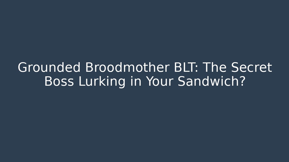 Grounded Broodmother BLT: The Secret Boss Lurking in Your Sandwich?