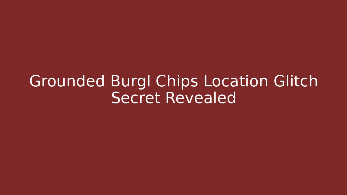 Grounded Burgl Chips Location Glitch Secret Revealed