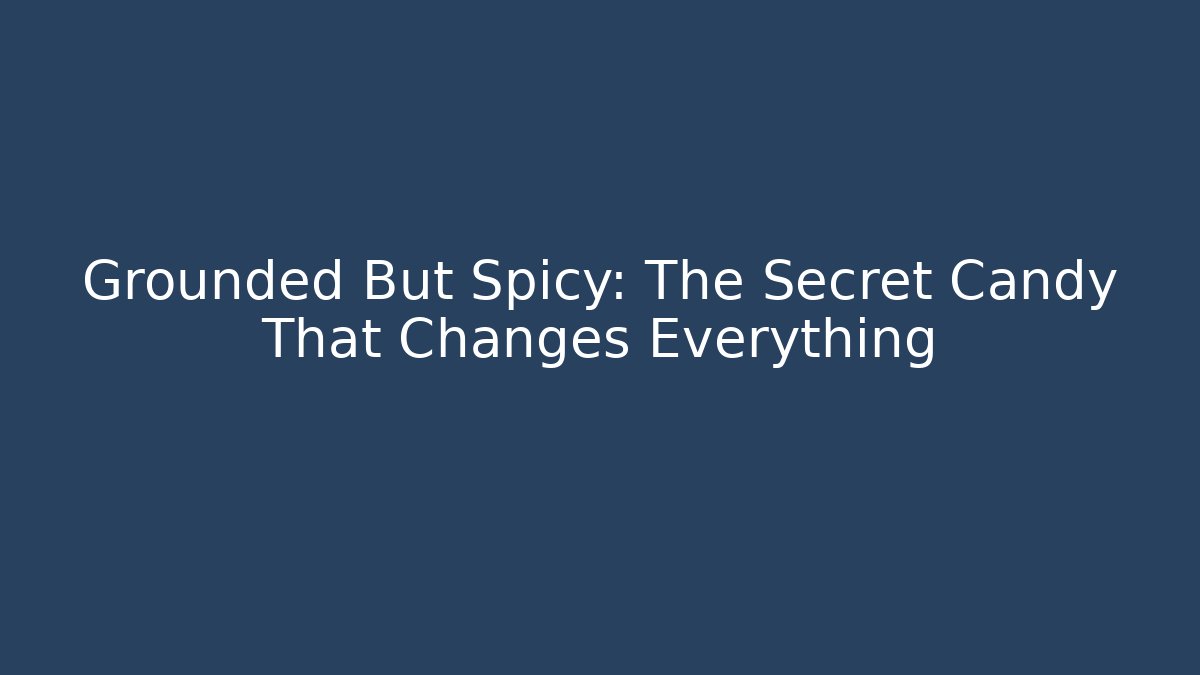 Grounded But Spicy: The Secret Candy That Changes Everything