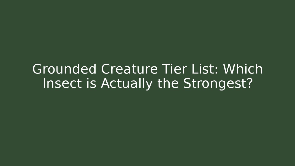 Grounded Creature Tier List: Which Insect is Actually the Strongest?