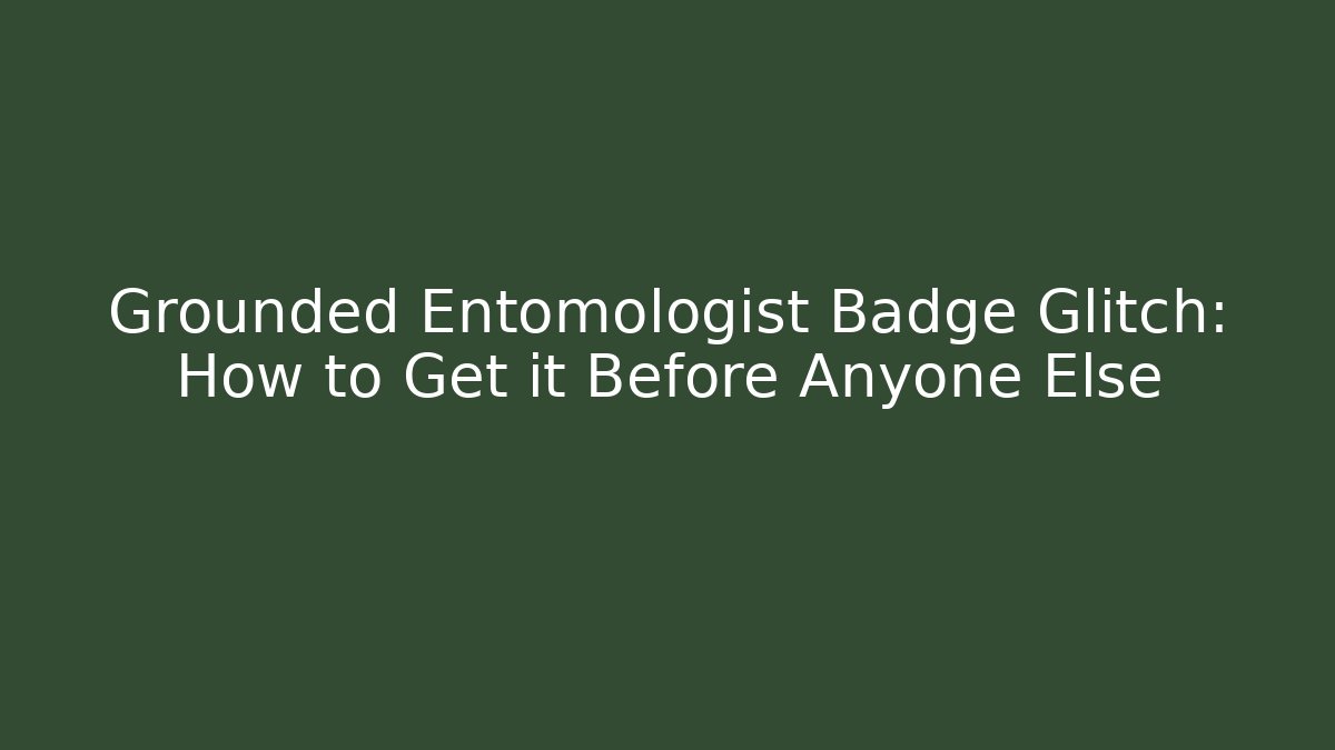 Grounded Entomologist Badge Glitch: How to Get it Before Anyone Else