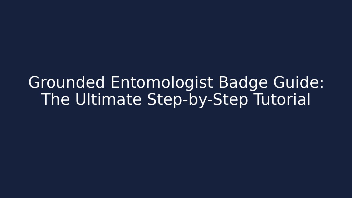 Grounded Entomologist Badge Guide: The Ultimate Step-by-Step Tutorial