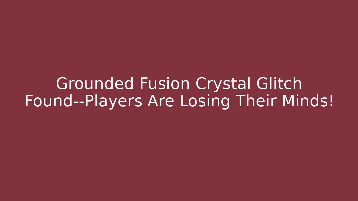 Grounded Fusion Crystal Glitch Found—Players Are Losing Their Minds!