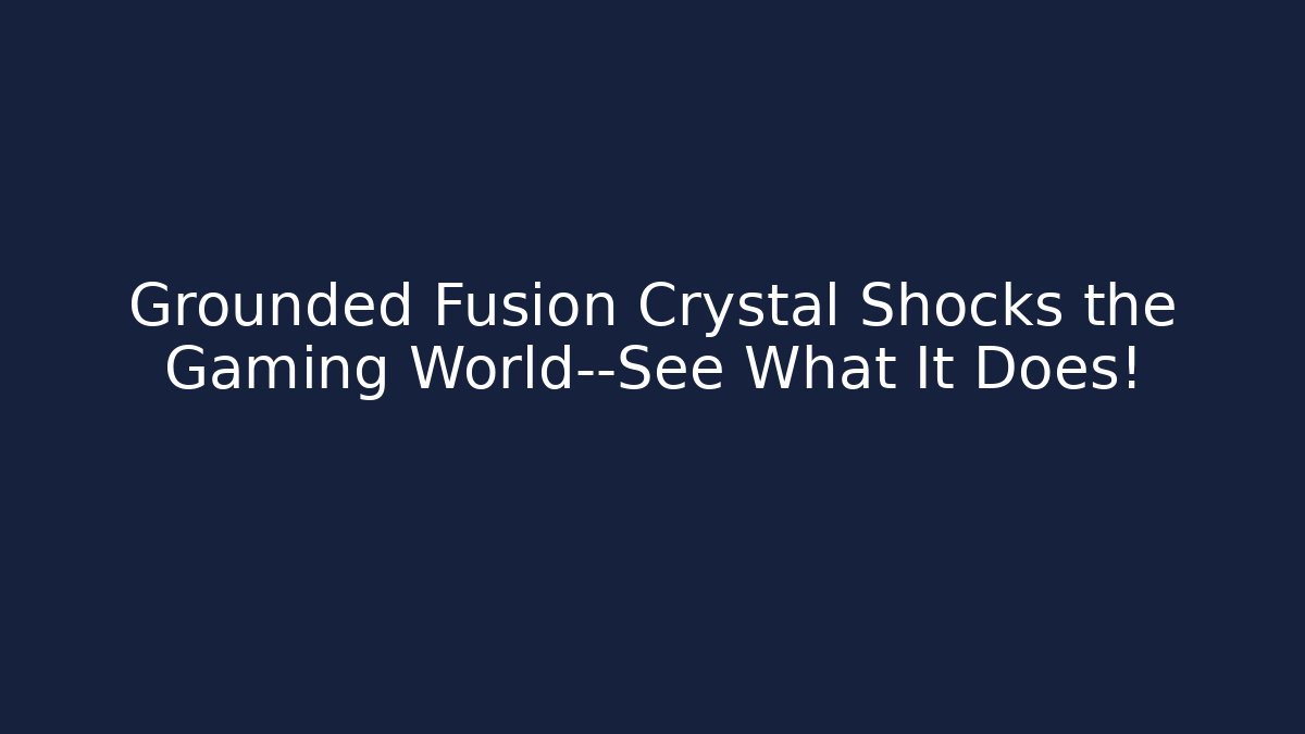 Grounded Fusion Crystal Shocks the Gaming World—See What It Does!