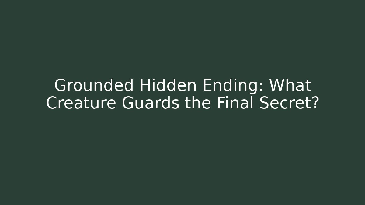 Grounded Hidden Ending: What Creature Guards the Final Secret?
