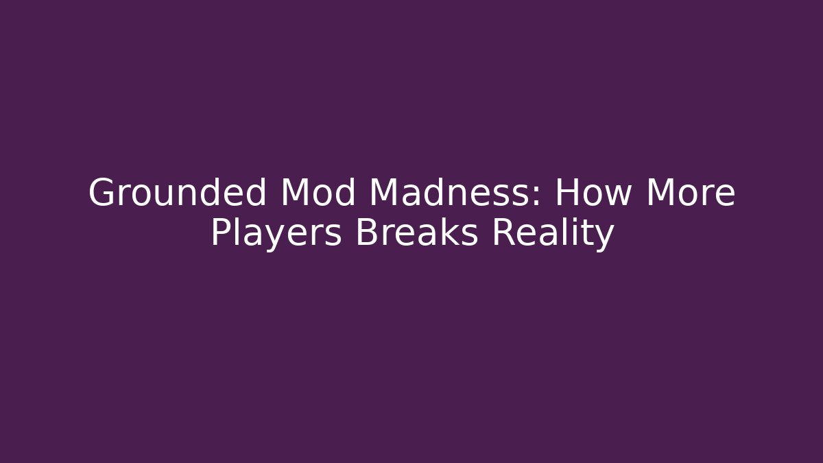 Grounded Mod Madness: How More Players Breaks Reality