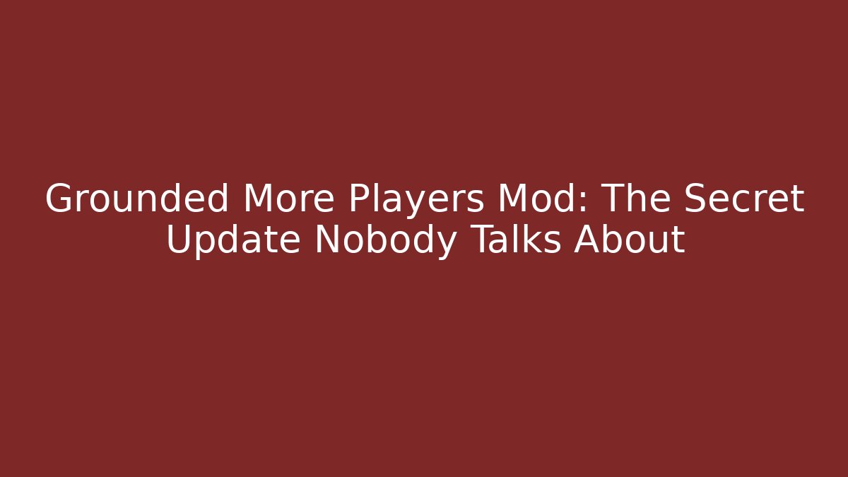 Grounded More Players Mod: The Secret Update Nobody Talks About