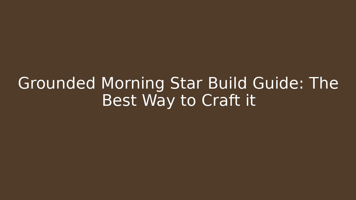 Grounded Morning Star Build Guide: The Best Way to Craft it