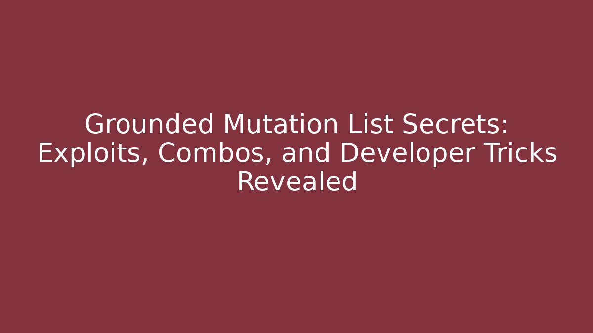 Grounded Mutation List Secrets: Exploits, Combos, and Developer Tricks Revealed