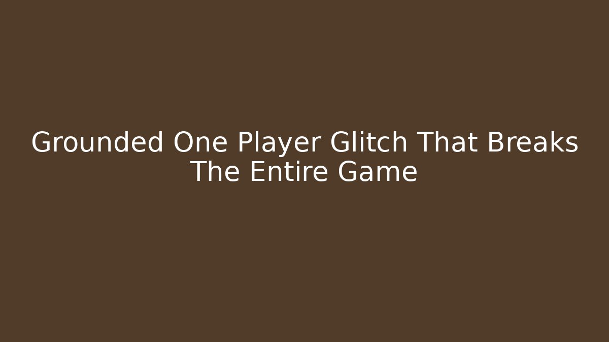 Grounded One Player Glitch That Breaks The Entire Game